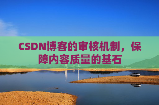CSDN博客的审核机制，保障内容质量的基石